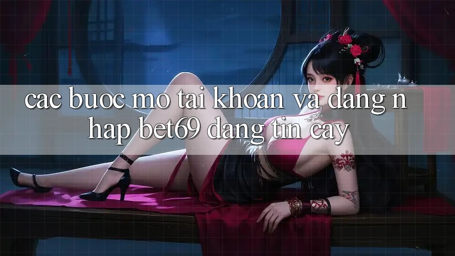 Các bước Mở tài khoản Và Đăng Nhập Bet69 Đáng tin cậy