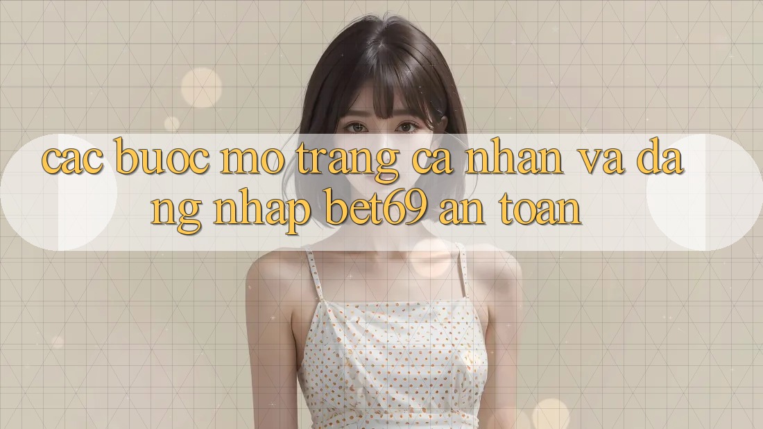 Các bước Mở trang cá nhân Và Đăng Nhập Bet69 An Toàn