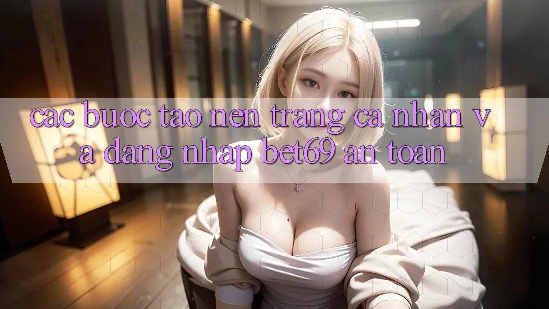 Các bước Tạo nên trang cá nhân Và Đăng Nhập Bet69 An Toàn