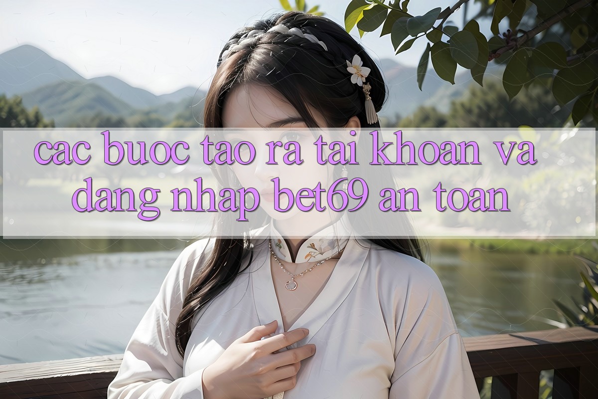 Các bước Tạo ra tài khoản Và Đăng Nhập Bet69 An Toàn