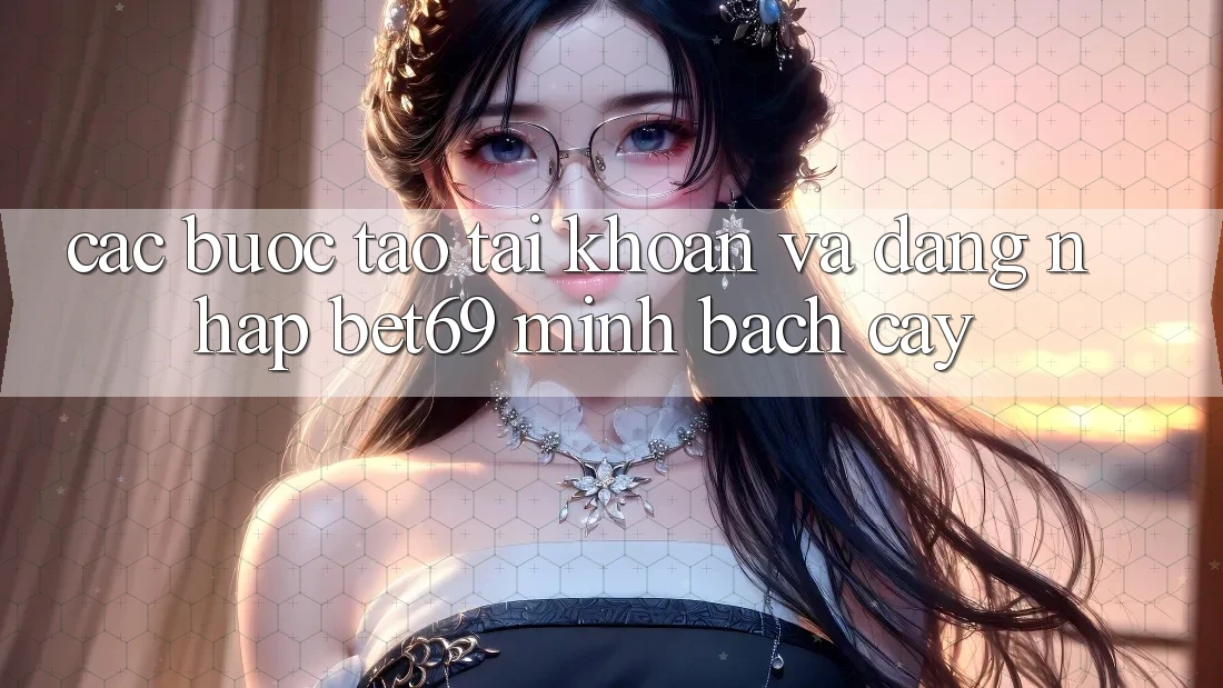 Các bước Tạo tài khoản Và Đăng Nhập Bet69 Minh bạch cậy