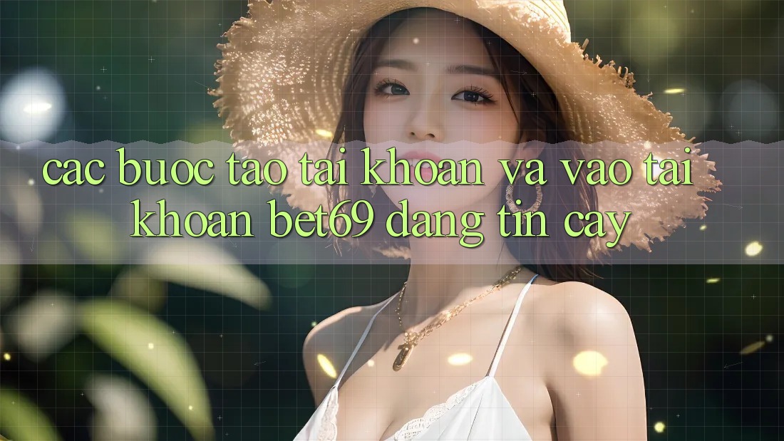 Các bước Tạo tài khoản Và Vào tài khoản Bet69 Đáng tin cậy