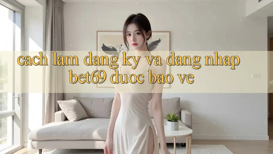 Cách làm Đăng Ký Và Đăng nhập Bet69 Được bảo vệ