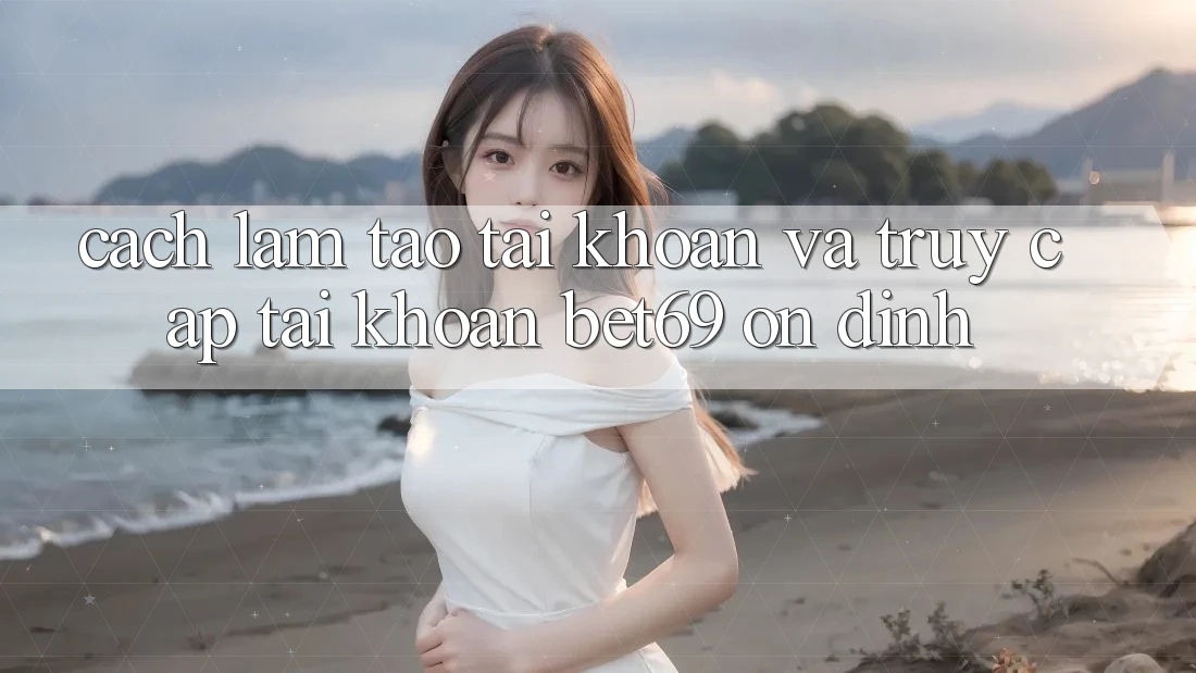 Cách làm Tạo tài khoản Và Truy cập tài khoản Bet69 Ổn định