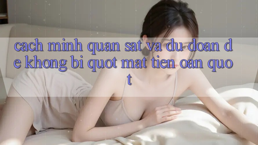Cách mình quan sát và dự đoán để không bị " mất tiền oan"