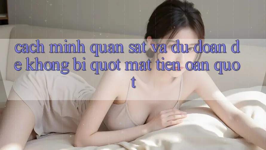 Cách mình quan sát và dự đoán để không bị " mất tiền oan"