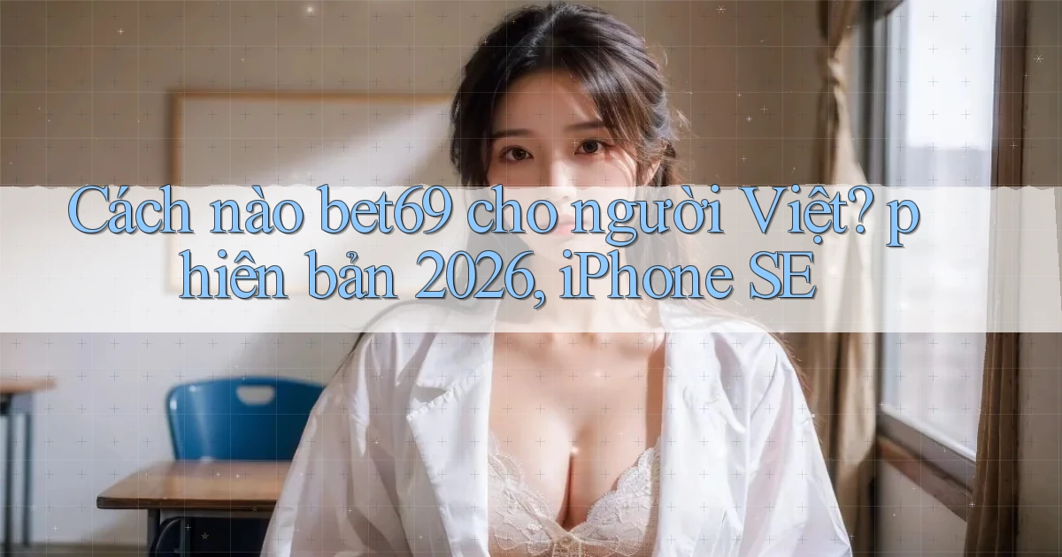 Cách nào bet69 cho người Việt phiên bản 2026, iPhone SE