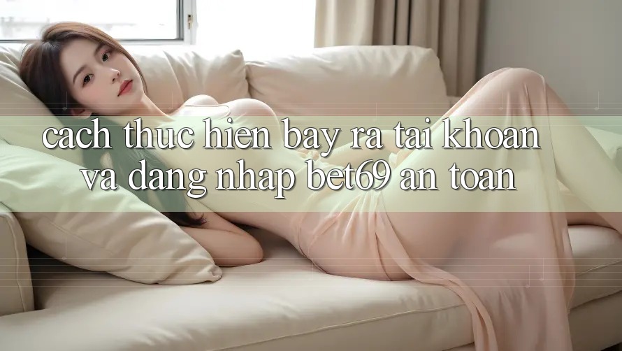 Cách thực hiện Bày ra tài khoản Và Đăng Nhập Bet69 An Toàn