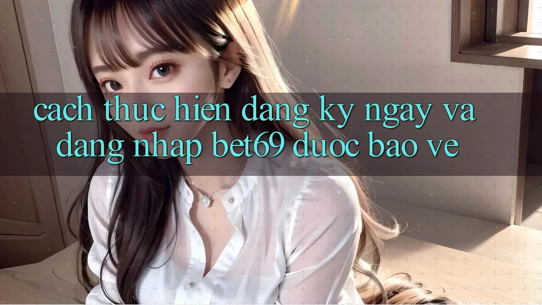 Cách thực hiện Đăng ký ngay Và Đăng Nhập Bet69 Được bảo vệ