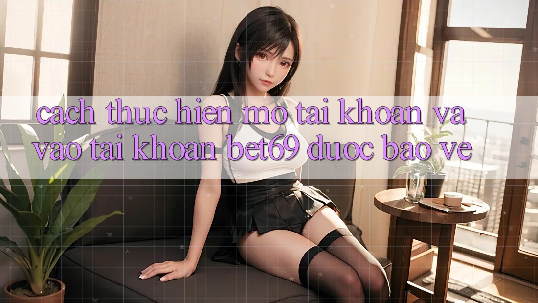 Cách thực hiện Mở tài khoản Và Vào tài khoản Bet69 Được bảo vệ