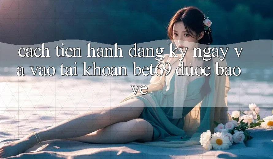 Cách tiến hành Đăng ký ngay Và Vào tài khoản Bet69 Được bảo vệ
