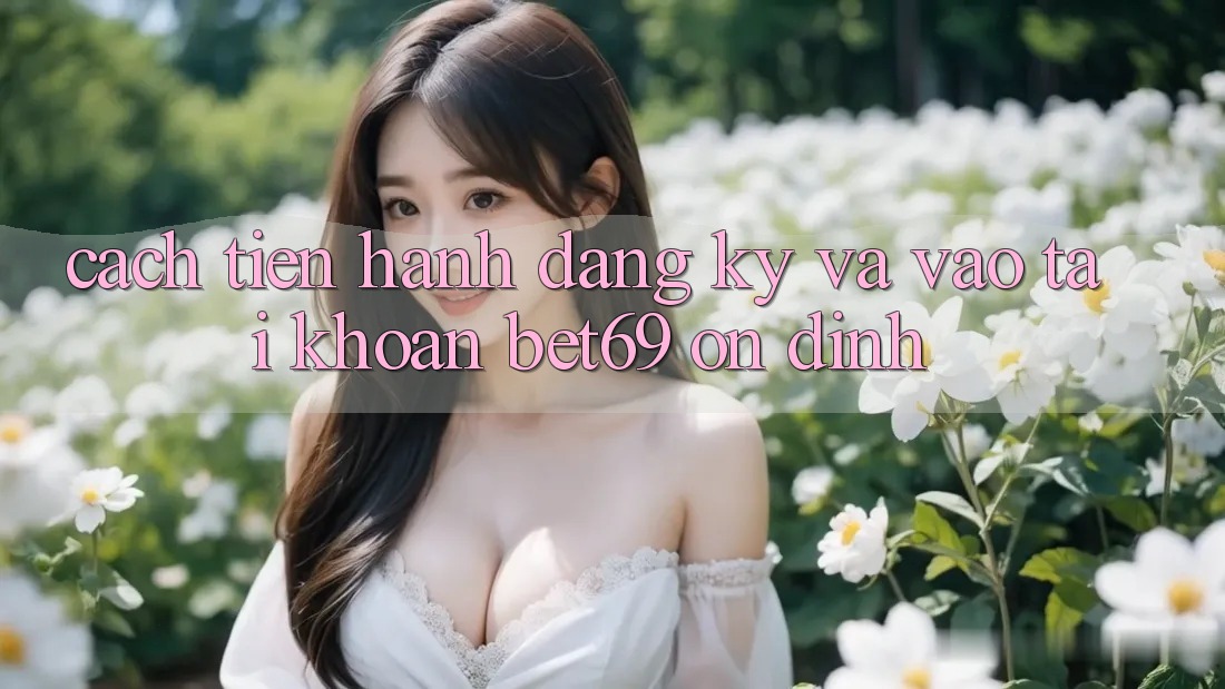 Cách tiến hành Đăng Ký Và Vào tài khoản Bet69 Ổn định