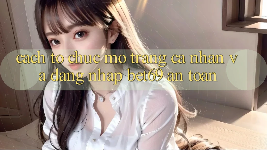 Cách tổ chức Mở trang cá nhân Và Đăng Nhập Bet69 An Toàn