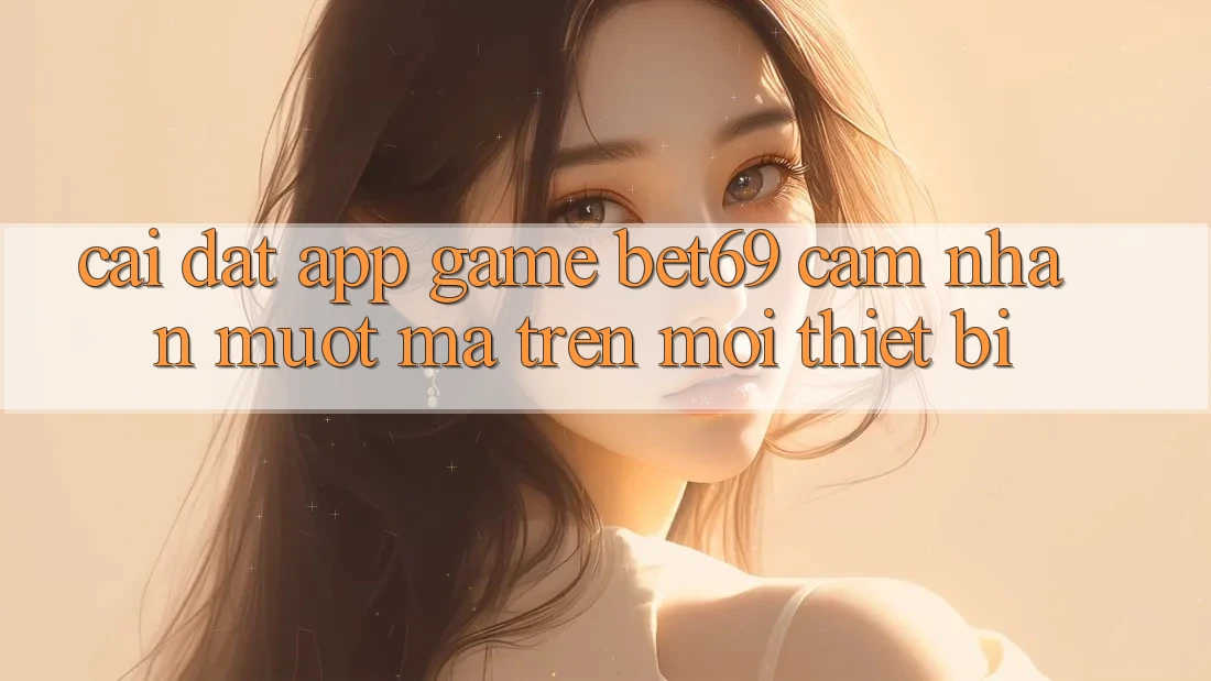 Cài đặt App Game Bet69 – Cảm nhận Mượt Mà Trên Mọi Thiết Bị