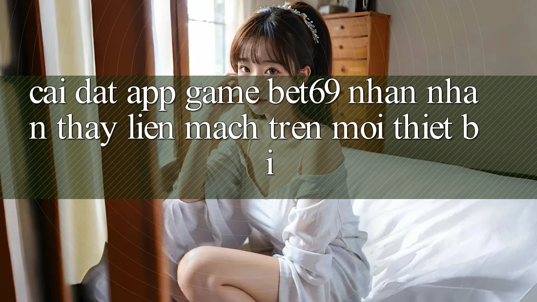 Cài đặt App Game Bet69 – Nhận nhận thấy Liền mạch Trên Mọi Thiết Bị