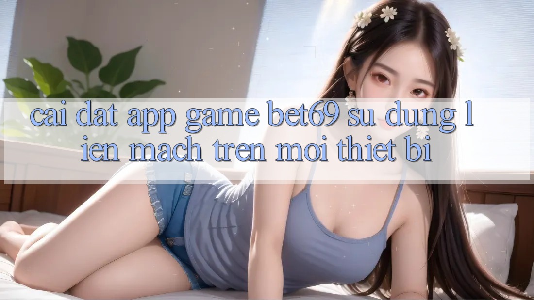 Cài đặt App Game Bet69 – Sử dụng Liền mạch Trên Mọi Thiết Bị
