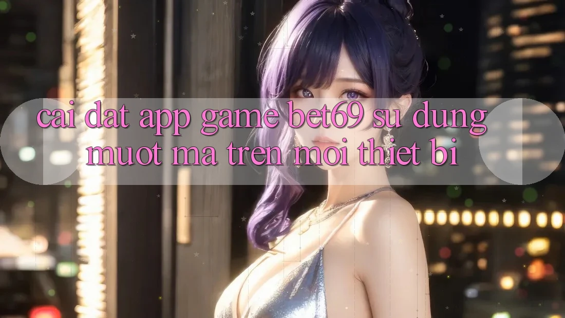 Cài đặt App Game Bet69 – Sử dụng Mượt Mà Trên Mọi Thiết Bị
