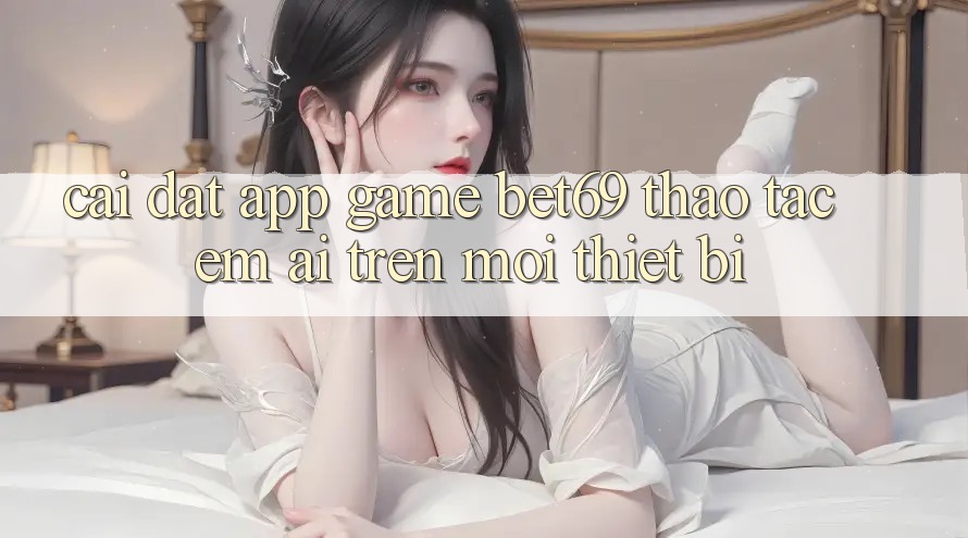 Cài đặt App Game Bet69 – Thao tác Êm ái Trên Mọi Thiết Bị