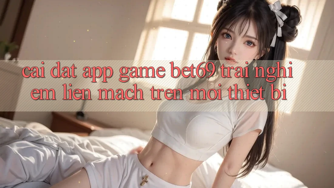 Cài đặt App Game Bet69 – Trải nghiệm Liền mạch Trên Mọi Thiết Bị