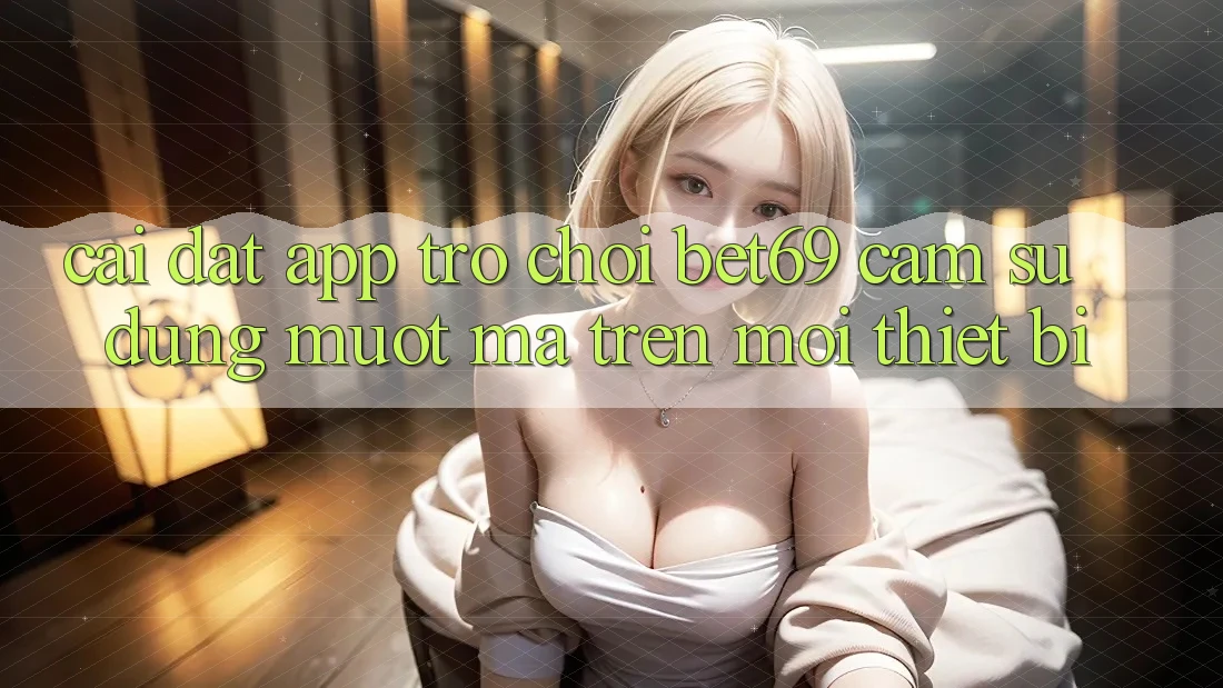 Cài đặt App Trò chơi Bet69 – Cảm sử dụng Mượt Mà Trên Mọi Thiết Bị