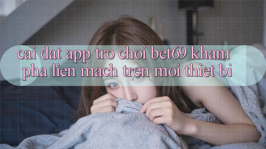 Cài đặt App Trò chơi Bet69 – Khám phá Liền mạch Trên Mọi Thiết Bị