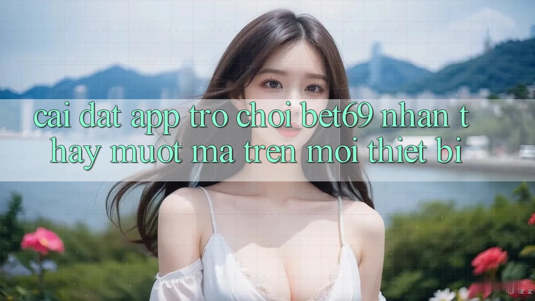 Cài đặt App Trò chơi Bet69 – Nhận thấy Mượt Mà Trên Mọi Thiết Bị