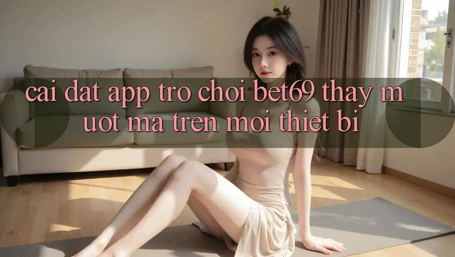 Cài đặt App Trò chơi Bet69 – Thấy Mượt mà Trên Mọi Thiết Bị