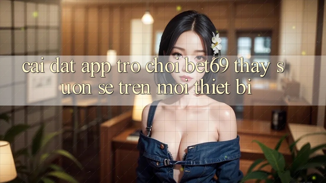 Cài đặt App Trò chơi Bet69 – Thấy Suôn sẻ Trên Mọi Thiết Bị