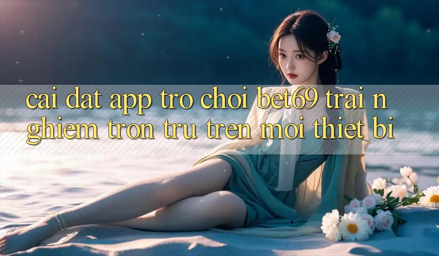 Cài đặt App Trò chơi Bet69 – Trải Nghiệm Trơn tru Trên Mọi Thiết Bị