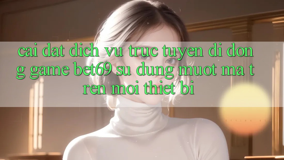 Cài đặt Dịch vụ trực tuyến di động Game Bet69 – Sử dụng Mượt Mà Trên Mọi Thiết Bị