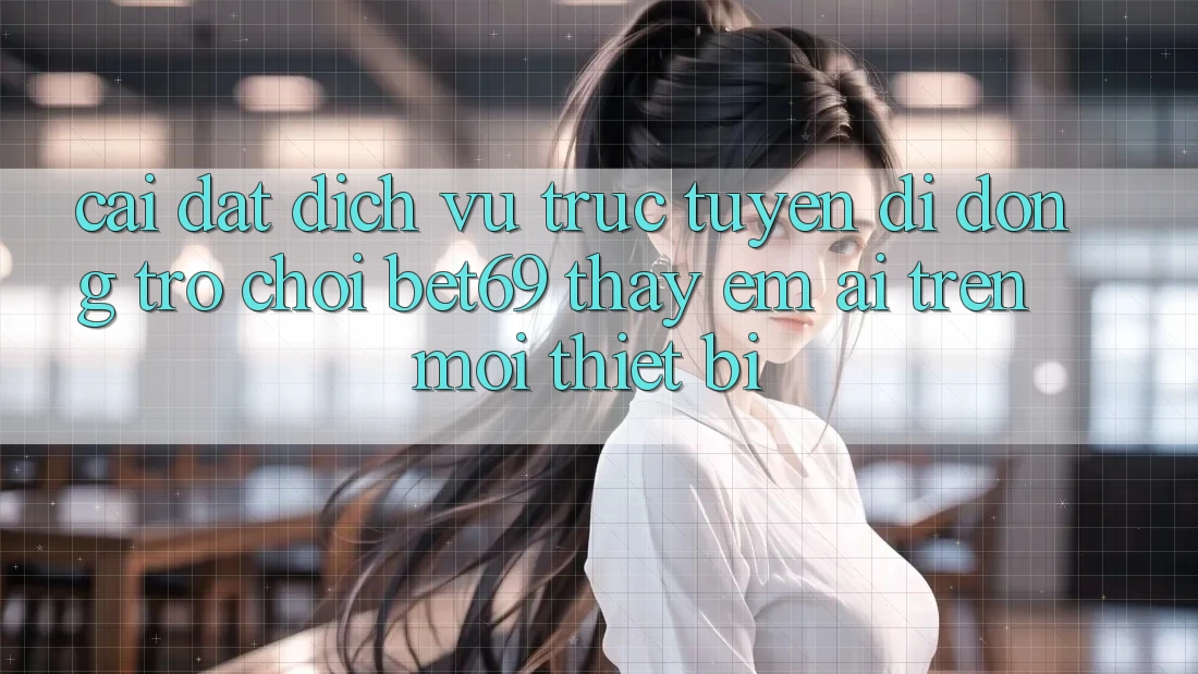 Cài đặt Dịch vụ trực tuyến di động Trò chơi Bet69 – Thấy Êm ái Trên Mọi Thiết Bị
