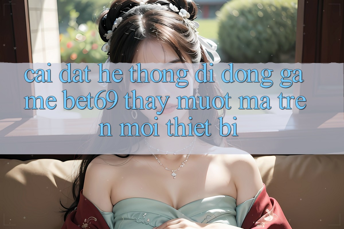 Cài đặt Hệ thống di động Game Bet69 – Thấy Mượt Mà Trên Mọi Thiết Bị