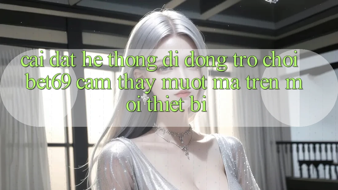 Cài đặt Hệ thống di động Trò chơi Bet69 – Cảm thấy Mượt Mà Trên Mọi Thiết Bị