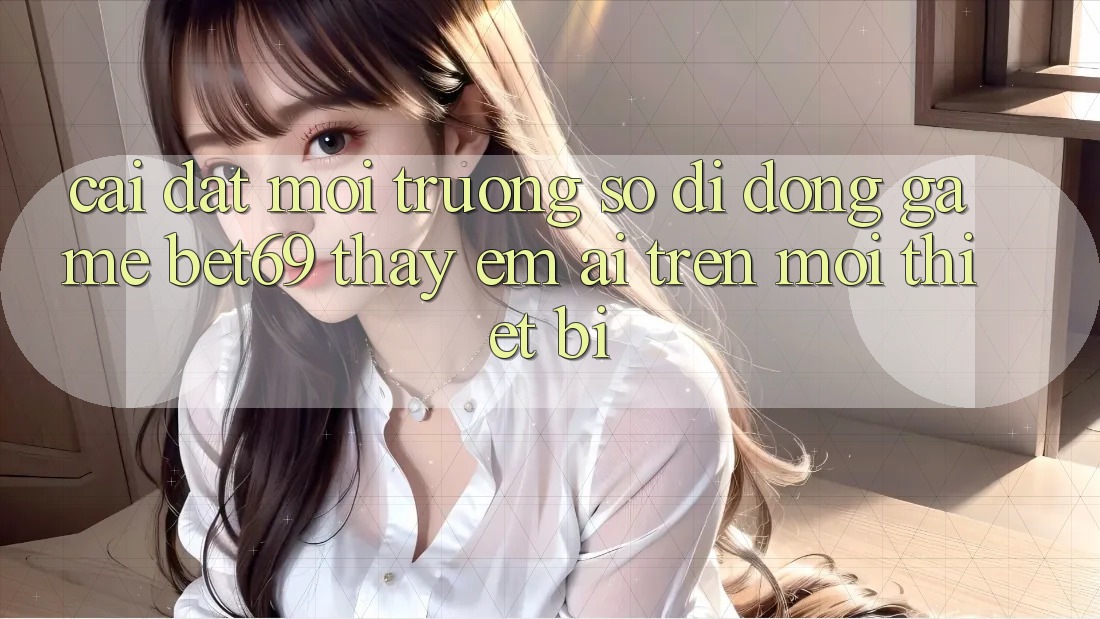 Cài đặt Môi trường số di động Game Bet69 – Thấy Êm ái Trên Mọi Thiết Bị