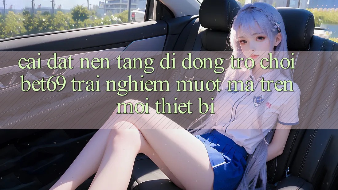 Cài đặt Nền tảng di động Trò chơi Bet69 – Trải Nghiệm Mượt Mà Trên Mọi Thiết Bị