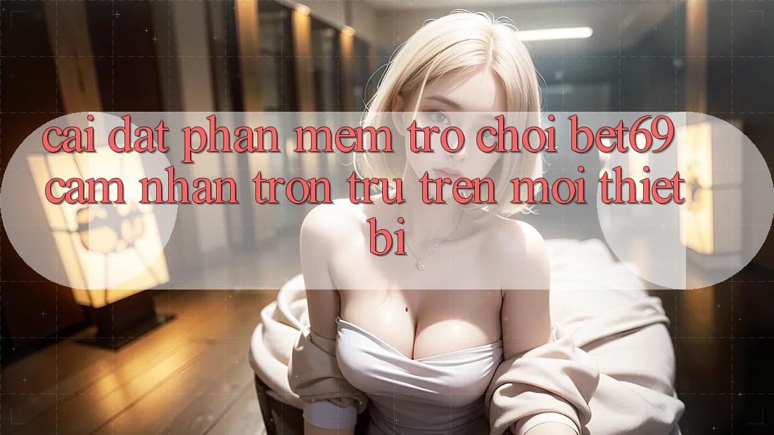 Cài đặt Phần mềm Trò chơi Bet69 – Cảm nhận Trơn tru Trên Mọi Thiết Bị