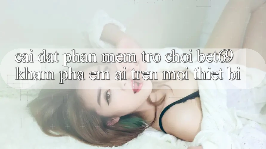 Cài đặt Phần mềm Trò chơi Bet69 – Khám phá Êm ái Trên Mọi Thiết Bị
