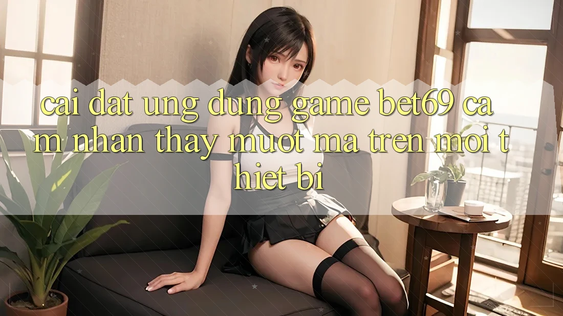 Cài đặt Ứng dụng Game Bet69 – Cảm nhận thấy Mượt Mà Trên Mọi Thiết Bị