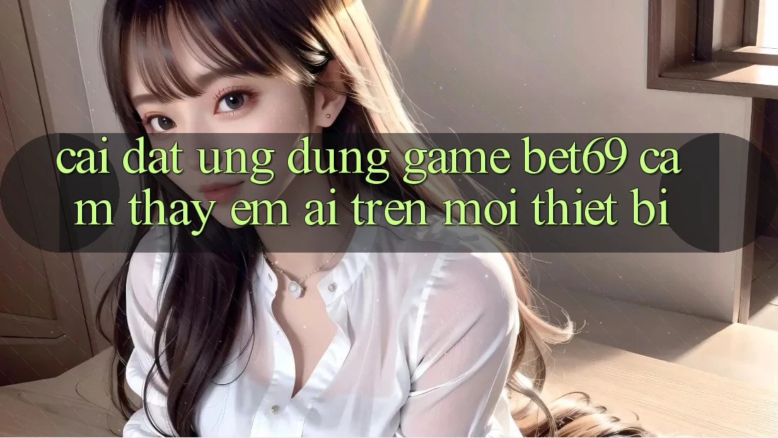 Cài đặt Ứng dụng Game Bet69 – Cảm thấy Êm ái Trên Mọi Thiết Bị