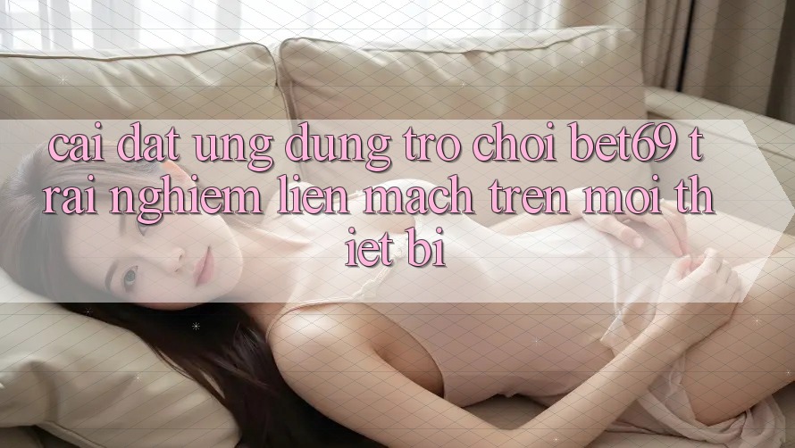 Cài đặt Ứng dụng Trò chơi Bet69 – Trải nghiệm Liền mạch Trên Mọi Thiết Bị