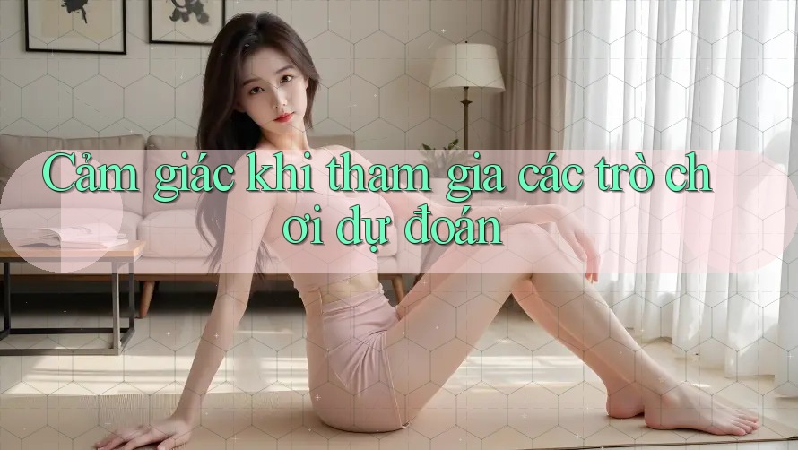 Cảm giác khi tham gia các trò chơi dự đoán