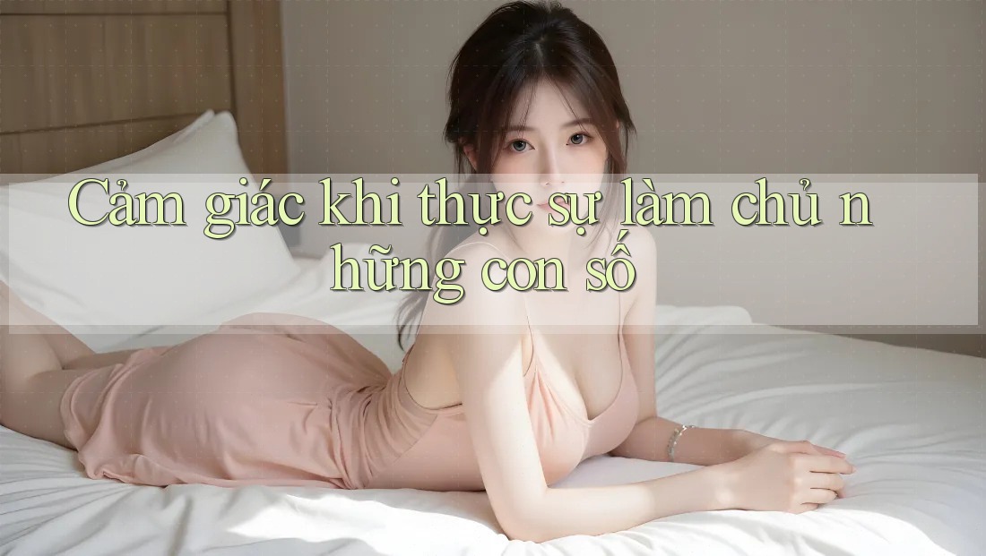 Cảm giác khi thực sự làm chủ những con số