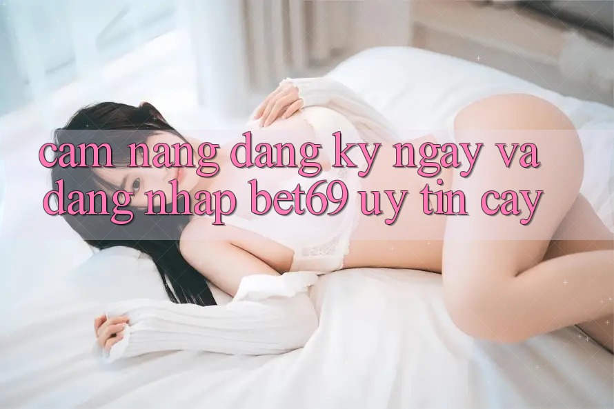 Cẩm nang Đăng ký ngay Và Đăng Nhập Bet69 Uy tín cậy