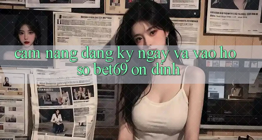 Cẩm nang Đăng ký ngay Và Vào hồ sơ Bet69 Ổn định