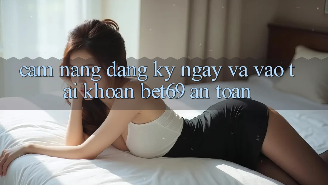 Cẩm nang Đăng ký ngay Và Vào tài khoản Bet69 An Toàn