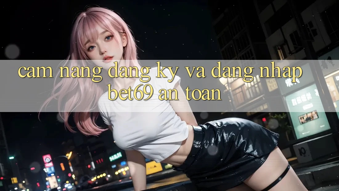 Cẩm nang Đăng Ký Và Đăng Nhập Bet69 An Toàn