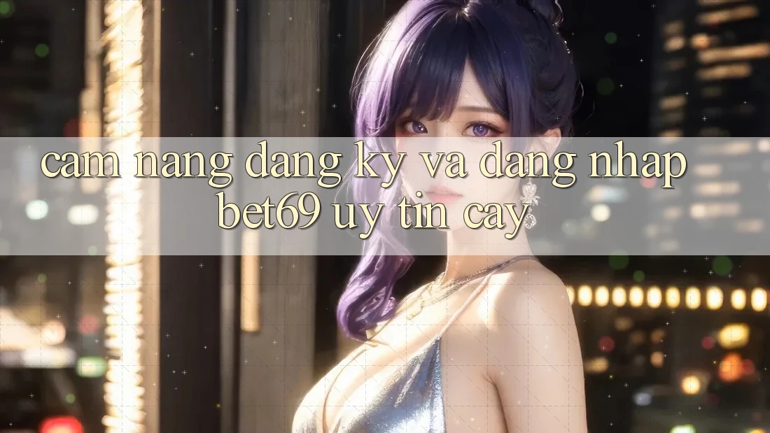 Cẩm nang Đăng Ký Và Đăng Nhập Bet69 Uy tín cậy