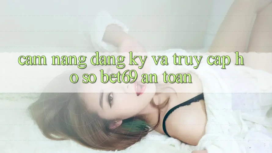 Cẩm nang Đăng Ký Và Truy cập hồ sơ Bet69 An Toàn