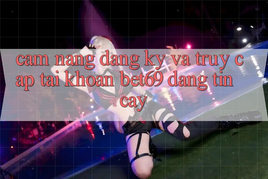 Cẩm nang Đăng Ký Và Truy cập tài khoản Bet69 Đáng tin cậy