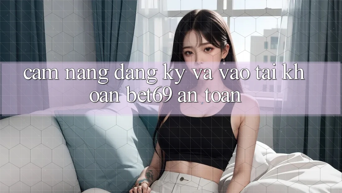 Cẩm nang Đăng Ký Và Vào tài khoản Bet69 An Toàn